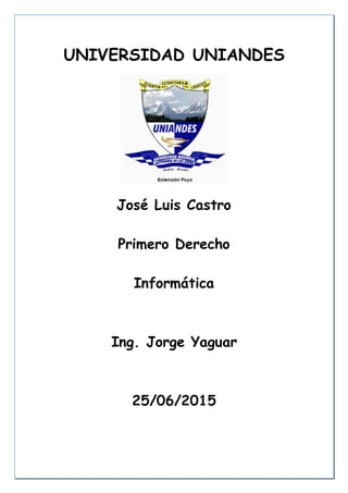 UNIVERSIDAD UNIANDES
José Luis Castro
Primero Derecho
Informática
Ing. Jorge Yaguar
25/06/2015
 