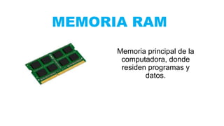 MEMORIA RAM
Memoria principal de la
computadora, donde
residen programas y
datos.
 