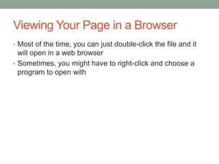 Viewing Your Page in a Browser
• Most of the time, you can just double-click the file and it
  will open in a web browser
• Sometimes, you might have to right-click and choose a
  program to open with
 