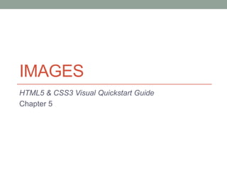 IMAGES
HTML5 & CSS3 Visual Quickstart Guide
Chapter 5
 