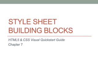 STYLE SHEET
BUILDING BLOCKS
HTML5 & CSS Visual Quickstart Guide
Chapter 7
 