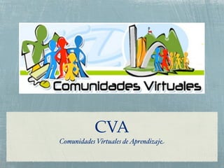 CVA
Comunidades Virtuales de Aprendizaje
 