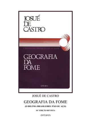 JOSUÉ DE CASTRO
GEOGRAFIA DA FOME
(O DILEMA BRASILEIRO: PÃO OU AÇO)
10.ª EDIÇÃO REVISTA
antares
 
