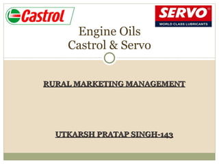 RURAL MARKETING MANAGEMENT UTKARSH PRATAP SINGH-143 Engine Oils Castrol & Servo 