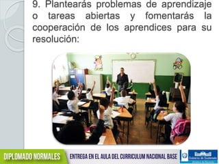 9. Plantearás problemas de aprendizaje 
o tareas abiertas y fomentarás la 
cooperación de los aprendices para su 
resolución: 
 