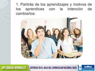 1. Partirás de los aprendizajes y motivos de 
los aprendices con la intención de 
cambiarlos: 
 