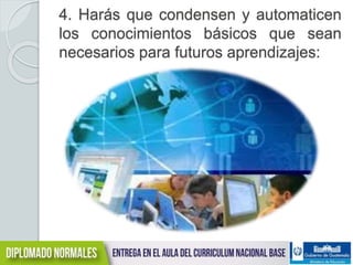 4. Harás que condensen y automaticen 
los conocimientos básicos que sean 
necesarios para futuros aprendizajes: 
 