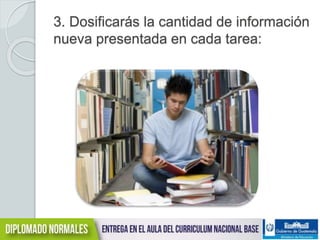 3. Dosificarás la cantidad de información 
nueva presentada en cada tarea: 
 