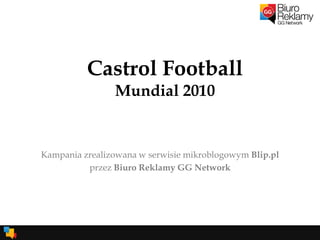 Castrol FootballMundial 2010 Kampania zrealizowana w serwisie mikroblogowymBlip.pl przez Biuro Reklamy GG Network 