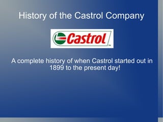 History of the Castrol Company A complete history of when Castrol started out in 1899 to the present day! 