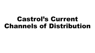 Castrol’s Current
Channels of Distribution
 