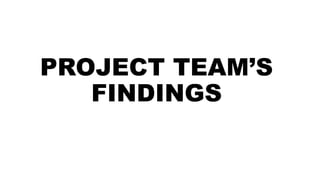 PROJECT TEAM’S
FINDINGS
 