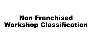 Non Franchised
Workshop Classification
 