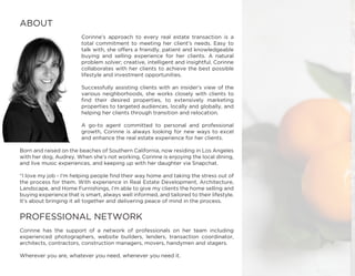 ABOUT
Corinne’s approach to every real estate transaction is a
total commitment to meeting her client’s needs. Easy to
talk with, she offers a friendly, patient and knowledgeable
buying and selling experience for her clients. A natural
problem solver; creative, intelligent and insightful, Corinne
collaborates with her clients to achieve the best possible
lifestyle and investment opportunities.
Successfully assisting clients with an insider’s view of the
various neighborhoods, she works closely with clients to
find their desired properties, to extensively marketing
properties to targeted audiences, locally and globally, and
helping her clients through transition and relocation.
A go-to agent committed to personal and professional
growth, Corinne is always looking for new ways to excel
and enhance the real estate experience for her clients.
Born and raised on the beaches of Southern California, now residing in Los Angeles
with her dog, Audrey. When she’s not working, Corinne is enjoying the local dining,
and live music experiences, and keeping up with her daughter via Snapchat.
“I love my job - I’m helping people find their way home and taking the stress out of
the process for them. With experience in Real Estate Development, Architecture,
Landscape, and Home Furnishings, I’m able to give my clients the home selling and
buying experience that is smart, always well informed, and tailored to their lifestyle.
It’s about bringing it all together and delivering peace of mind in the process.
PROFESSIONAL NETWORK
Corinne has the support of a network of professionals on her team including
experienced photographers, website builders, lenders, transaction coordinator,
architects, contractors, construction managers, movers, handymen and stagers.
Wherever you are, whatever you need, whenever you need it.
 