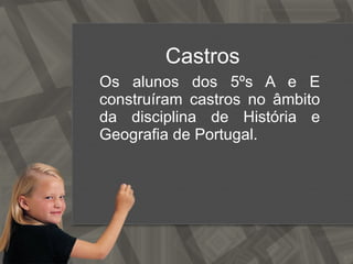 Castros  Os alunos dos 5ºs A e E construíram castros no âmbito da disciplina de História e Geografia de Portugal. 