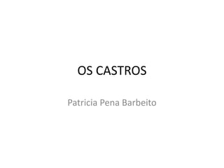 OS CASTROS
Patricia Pena Barbeito
 