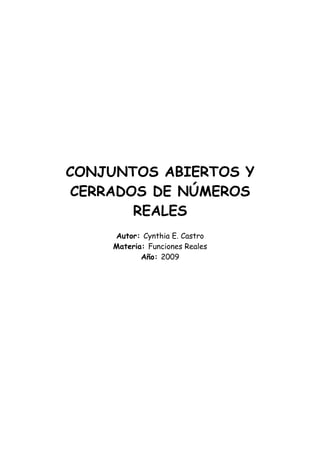 CONJUNTOS ABIERTOS Y
 CERRADOS DE NÚMEROS
        REALES
     Autor: Cynthia E. Castro
     Materia: Funciones Reales
            Año: 2009
 