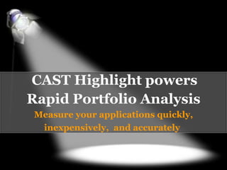 CAST Highlight powers
Rapid Portfolio Analysis
 Measure your applications quickly,
  inexpensively, and accurately
 