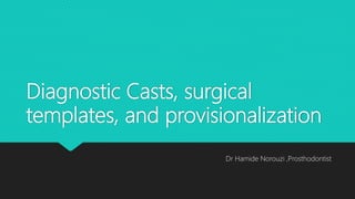 Diagnostic Casts, surgical
templates, and provisionalization
Dr Hamide Norouzi ,Prosthodontist
 