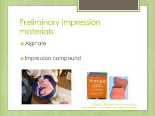 Preliminary impression
materials
 Alginate
 Impression compound
Rudd an Morrow, dental laboratory
procedures - complete dentures (volume I),
2nd edition
 
