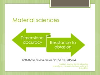 Material sciences
Dimensional
accuracy Resistance to
abrasion
Both these criteria are achieved by GYPSUM
Rudd an Morrow, dental laboratory
procedures - complete dentures (volume I),
2nd edition
 
