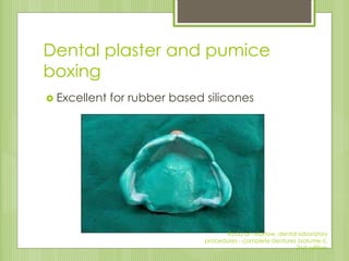 Dental plaster and pumice
boxing
 Excellent for rubber based silicones
Rudd an Morrow, dental laboratory
procedures - com...