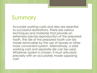 Summary
Accurate working casts and dies are essential
to successful restorations. There are various
techniques and materia...