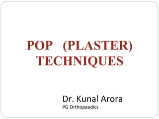 POP (PLASTER)
TECHNIQUES
Dr. Kunal Arora
PG Orthopaedics
 