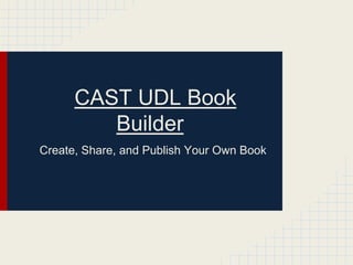 CAST UDL Book
         Builder
Create, Share, and Publish Your Own Book
 