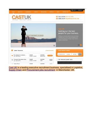 Cast UK is a leading executive recruitment business, specialised in Logistics,
Supply Chain and Procurement jobs recruitment in Manchester, UK.
 