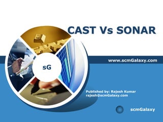 CAST Vs SONAR

                  www.scmGalaxy.com
sG


       Published by: Rajesh Kumar
       rajesh@scmGalaxy.com



                              scmGalaxy
 