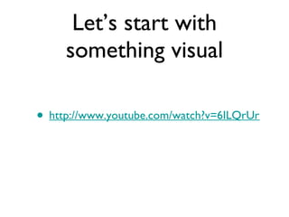 Let’s start with something visual http://www.youtube.com/watch?v=6ILQrUrEWe8 