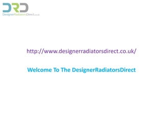 http://www.designerradiatorsdirect.co.uk/ 
Welcome To The DesignerRadiatorsDirect 
 