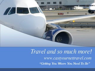 Travel and so much more ! www.castyournettravel.com “ Getting You Where You Need To Be”   