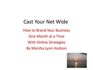 Cast Your Net Wide
How to Brand Your Business
One Month at a Time
With Online Strategies
By Marsha Lynn Hudson
 