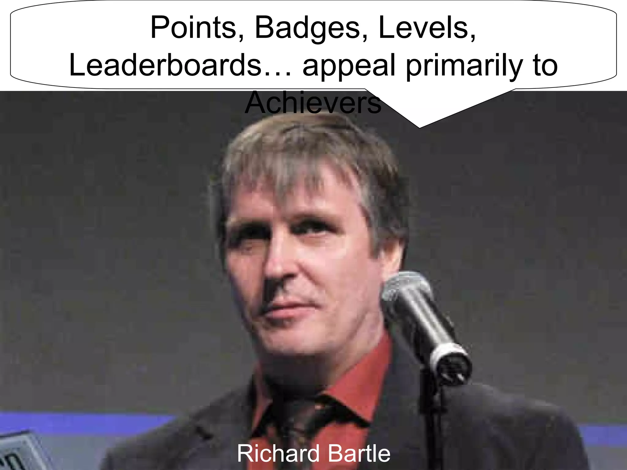 Jane McGonigal Richard Bartle Points, Badges, Levels, Leaderboards… appeal primarily to Achievers 