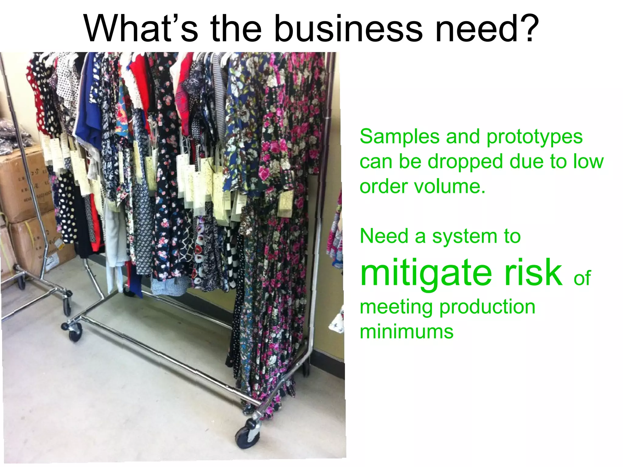Samples and prototypes can be dropped due to low order volume. Need a system to  mitigate risk  of meeting production minimums What’s the business need? 