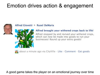 Emotion drives action & engagement A good game takes the player on an emotional journey over time 