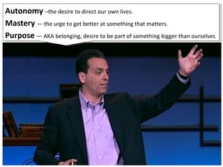 Autonomy  –the desire to direct our own lives.  Mastery  — the urge to get better at something that matters. Purpose  — AKA belonging, desire to be part of something bigger than ourselves 