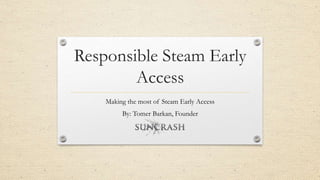 Responsible Steam Early
Access
Making the most of Steam Early Access
By: Tomer Barkan, Founder
 