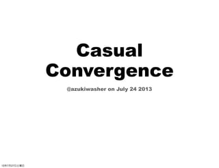 Casual
Convergence
@azukiwasher on July 24 2013
13年7月27日土曜日
 