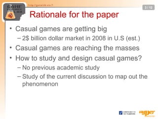 Rationale for the paper <ul><li>Casual games are getting big </li></ul><ul><ul><li>2$ billion dollar market in 2008 in U.S...