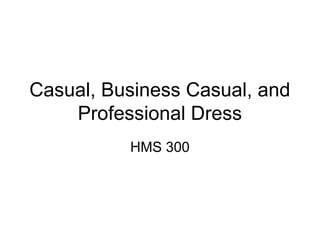 Casual, Business Casual, and
    Professional Dress
          HMS 300
 