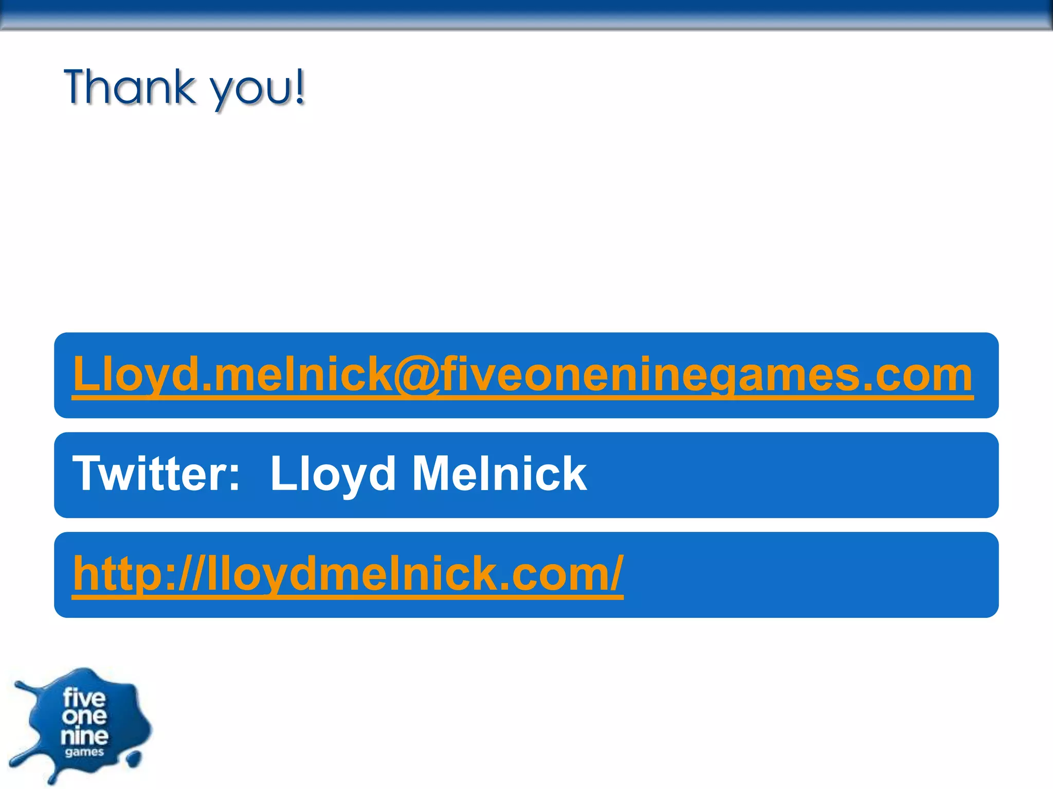 Thank you!




Lloyd.melnick@fiveoneninegames.com

Twitter: Lloyd Melnick

http://lloydmelnick.com/
 