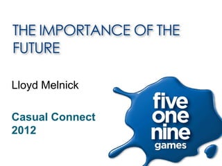 THE IMPORTANCE OF THE
FUTURE

Lloyd Melnick

Casual Connect
2012
 