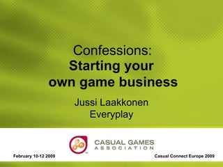 Confessions: Jussi Laakkonen Everyplay February 10-12 2009 Casual Connect Europe 2009 Starting your  own game business 