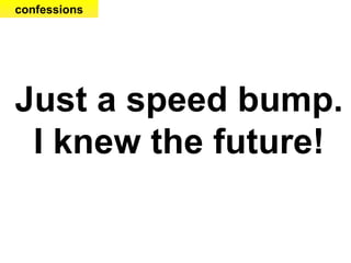 Just a speed bump. I knew the future! confessions 