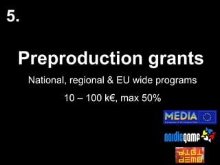 Preproduction grants National, regional & EU wide programs 10 – 100 k€, max 50% 5. 