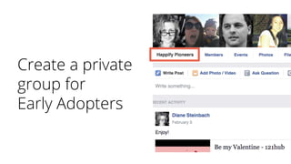 Create a private
group for
Early Adopters
 