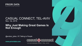 CASUAL CONNECT, TEL-AVIV
Nov. 1st, 2016
Why Just Making Great Games Is
Not Enough
@anders_lykke, VP, Talking to People
www.prioridata.com
 